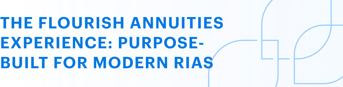 The Flourish Annuities experience: Purpose-built for modern RIAs mobile